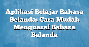 Aplikasi Belajar Bahasa Belanda: Cara Mudah Menguasai Bahasa Belanda