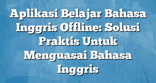 Aplikasi Belajar Bahasa Inggris Offline: Solusi Praktis Untuk Menguasai Bahasa Inggris