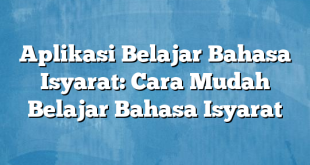 Aplikasi Belajar Bahasa Isyarat: Cara Mudah Belajar Bahasa Isyarat