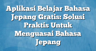 Aplikasi Belajar Bahasa Jepang Gratis: Solusi Praktis Untuk Menguasai Bahasa Jepang