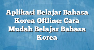 Aplikasi Belajar Bahasa Korea Offline: Cara Mudah Belajar Bahasa Korea