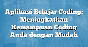 Aplikasi Belajar Coding: Meningkatkan Kemampuan Coding Anda dengan Mudah