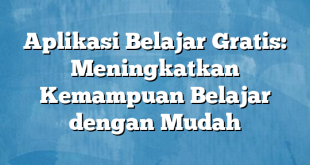 Aplikasi Belajar Gratis: Meningkatkan Kemampuan Belajar dengan Mudah