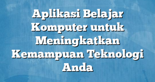 Aplikasi Belajar Komputer untuk Meningkatkan Kemampuan Teknologi Anda