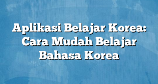 Aplikasi Belajar Korea: Cara Mudah Belajar Bahasa Korea