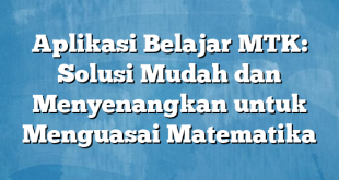 Aplikasi Belajar MTK: Solusi Mudah dan Menyenangkan untuk Menguasai Matematika