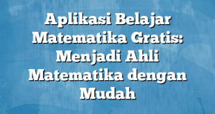 Aplikasi Belajar Matematika Gratis: Menjadi Ahli Matematika dengan Mudah