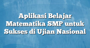 Aplikasi Belajar Matematika SMP untuk Sukses di Ujian Nasional