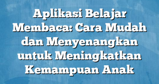 Aplikasi Belajar Membaca: Cara Mudah dan Menyenangkan untuk Meningkatkan Kemampuan Anak