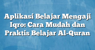 Aplikasi Belajar Mengaji Iqro: Cara Mudah dan Praktis Belajar Al-Quran