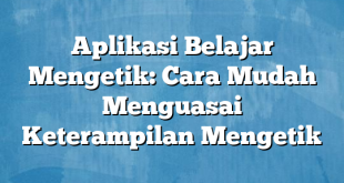 Aplikasi Belajar Mengetik: Cara Mudah Menguasai Keterampilan Mengetik