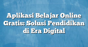 Aplikasi Belajar Online Gratis: Solusi Pendidikan di Era Digital