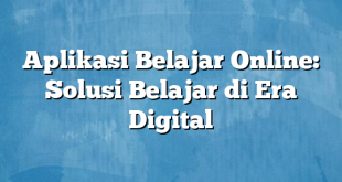 Aplikasi Belajar Online: Solusi Belajar di Era Digital