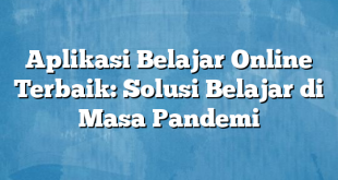 Aplikasi Belajar Online Terbaik: Solusi Belajar di Masa Pandemi