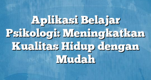 Aplikasi Belajar Psikologi: Meningkatkan Kualitas Hidup dengan Mudah