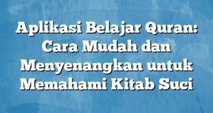 Aplikasi Belajar Quran: Cara Mudah dan Menyenangkan untuk Memahami Kitab Suci