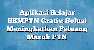 Aplikasi Belajar SBMPTN Gratis: Solusi Meningkatkan Peluang Masuk PTN