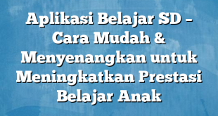 Aplikasi Belajar SD – Cara Mudah & Menyenangkan untuk Meningkatkan Prestasi Belajar Anak