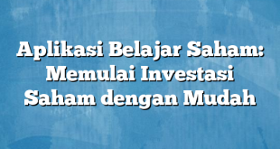 Aplikasi Belajar Saham: Memulai Investasi Saham dengan Mudah