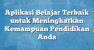 Aplikasi Belajar Terbaik untuk Meningkatkan Kemampuan Pendidikan Anda