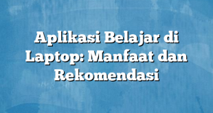 Aplikasi Belajar di Laptop: Manfaat dan Rekomendasi