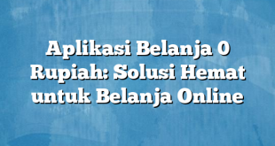 Aplikasi Belanja 0 Rupiah: Solusi Hemat untuk Belanja Online