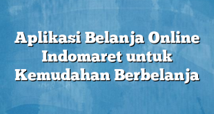 Aplikasi Belanja Online Indomaret untuk Kemudahan Berbelanja