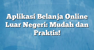 Aplikasi Belanja Online Luar Negeri: Mudah dan Praktis!