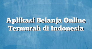 Aplikasi Belanja Online Termurah di Indonesia