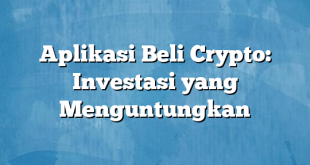 Aplikasi Beli Crypto: Investasi yang Menguntungkan