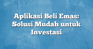 Aplikasi Beli Emas: Solusi Mudah untuk Investasi