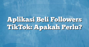 Aplikasi Beli Followers TikTok: Apakah Perlu?