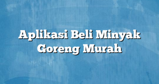 Aplikasi Beli Minyak Goreng Murah