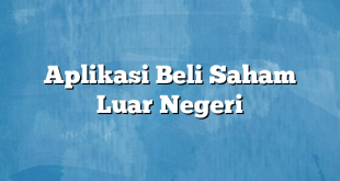 Aplikasi Beli Saham Luar Negeri