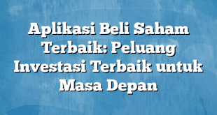 Aplikasi Beli Saham Terbaik: Peluang Investasi Terbaik untuk Masa Depan