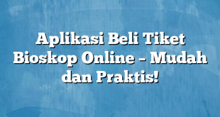 Aplikasi Beli Tiket Bioskop Online – Mudah dan Praktis!