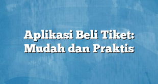 Aplikasi Beli Tiket: Mudah dan Praktis