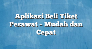 Aplikasi Beli Tiket Pesawat – Mudah dan Cepat