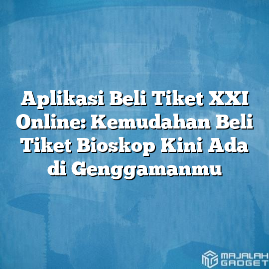 Aplikasi Beli Tiket XXI Online: Kemudahan Beli Tiket Bioskop Kini Ada ...