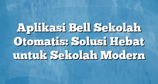 Aplikasi Bell Sekolah Otomatis: Solusi Hebat untuk Sekolah Modern