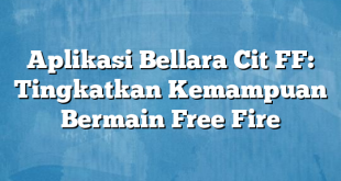 Aplikasi Bellara Cit FF: Tingkatkan Kemampuan Bermain Free Fire