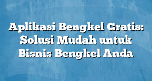 Aplikasi Bengkel Gratis: Solusi Mudah untuk Bisnis Bengkel Anda