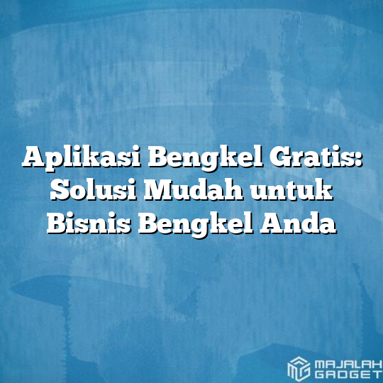 Aplikasi Bengkel Gratis Solusi Mudah Untuk Bisnis Bengkel Anda Majalah Gadget 6104