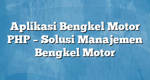 Aplikasi Bengkel Motor PHP – Solusi Manajemen Bengkel Motor