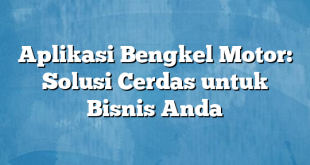 Aplikasi Bengkel Motor: Solusi Cerdas untuk Bisnis Anda