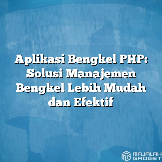 Aplikasi Bengkel Php Solusi Manajemen Bengkel Lebih Mudah Dan Efektif Majalah Gadget