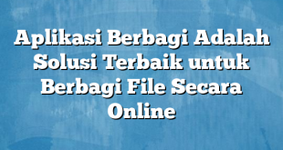 Aplikasi Berbagi Adalah Solusi Terbaik untuk Berbagi File Secara Online