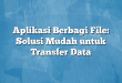 Aplikasi Berbagi File: Solusi Mudah untuk Transfer Data