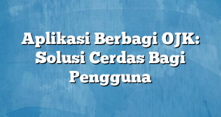 Aplikasi Berbagi OJK: Solusi Cerdas Bagi Pengguna