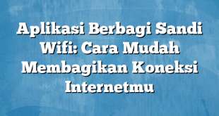 Aplikasi Berbagi Sandi Wifi: Cara Mudah Membagikan Koneksi Internetmu